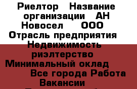 Риелтор › Название организации ­ АН Новосел №1, ООО › Отрасль предприятия ­ Недвижимость, риэлтерство › Минимальный оклад ­ 150 000 - Все города Работа » Вакансии   . Пензенская обл.,Мокшанский р-н